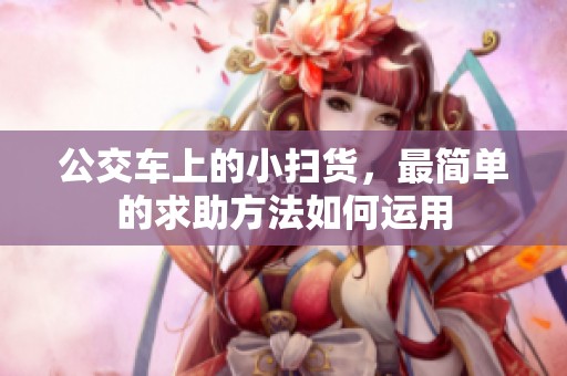 公交车上的小扫货，最简单的求助方法如何运用