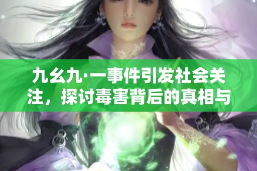 九幺九·一事件引发社会关注，探讨毒害背后的真相与影响
