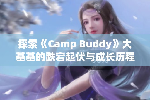 探索《Camp Buddy》大基基的跌宕起伏与成长历程