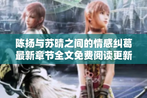 陈扬与苏晴之间的情感纠葛最新章节全文免费阅读更新