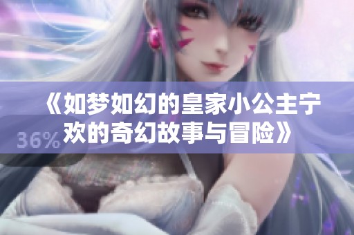 《如梦如幻的皇家小公主宁欢的奇幻故事与冒险》
