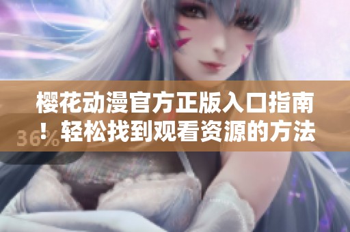 樱花动漫官方正版入口指南！轻松找到观看资源的方法