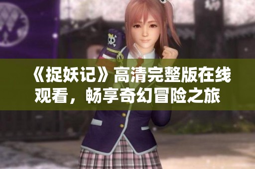 《捉妖记》高清完整版在线观看，畅享奇幻冒险之旅