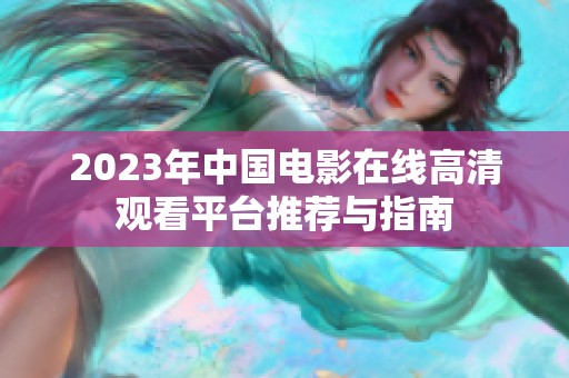 2023年中国电影在线高清观看平台推荐与指南