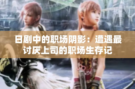 日剧中的职场阴影：遭遇最讨厌上司的职场生存记