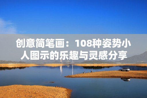创意简笔画：108种姿势小人图示的乐趣与灵感分享