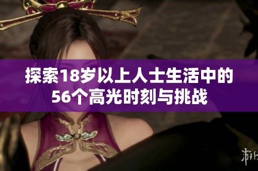 探索18岁以上人士生活中的56个高光时刻与挑战