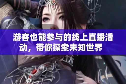 游客也能参与的线上直播活动，带你探索未知世界  