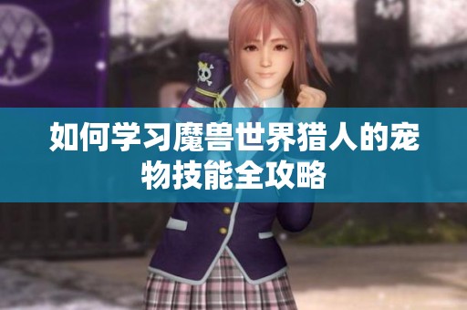 如何学习魔兽世界猎人的宠物技能全攻略