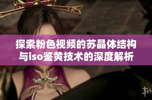 探索粉色视频的苏晶体结构与iso鉴黄技术的深度解析