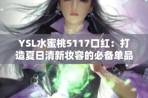 YSL水蜜桃5117口红：打造夏日清新妆容的必备单品
