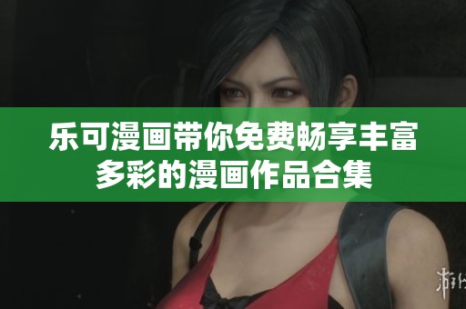 乐可漫画带你免费畅享丰富多彩的漫画作品合集