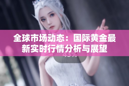 全球市场动态：国际黄金最新实时行情分析与展望