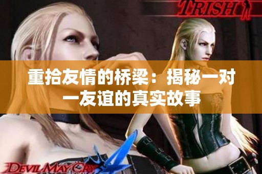 重拾友情的桥梁：揭秘一对一友谊的真实故事