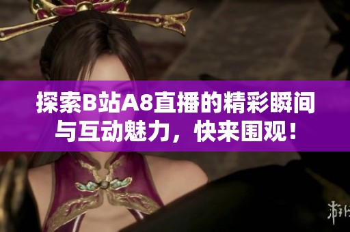 探索B站A8直播的精彩瞬间与互动魅力，快来围观！
