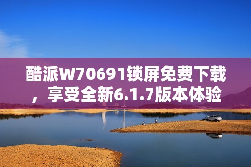 酷派W70691锁屏免费下载，享受全新6.1.7版本体验