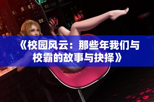《校园风云：那些年我们与校霸的故事与抉择》