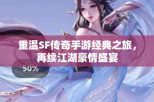 重温SF传奇手游经典之旅，再续江湖豪情盛宴