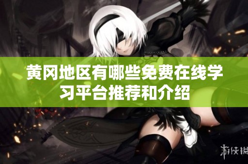 黄冈地区有哪些免费在线学习平台推荐和介绍
