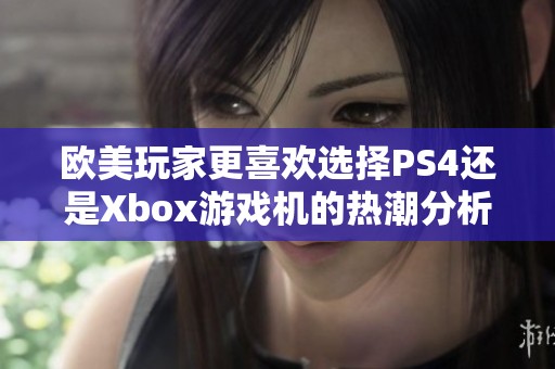 欧美玩家更喜欢选择PS4还是Xbox游戏机的热潮分析