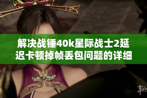 解决战锤40k星际战士2延迟卡顿掉帧丢包问题的详细指南