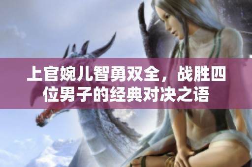 上官婉儿智勇双全，战胜四位男子的经典对决之语