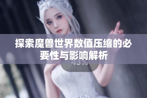 探索魔兽世界数值压缩的必要性与影响解析