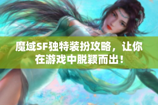 魔域SF独特装扮攻略，让你在游戏中脱颖而出！