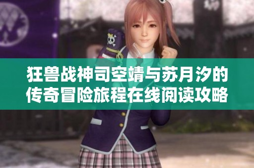狂兽战神司空靖与苏月汐的传奇冒险旅程在线阅读攻略