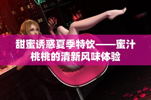 甜蜜诱惑夏季特饮——蜜汁桃桃的清新风味体验
