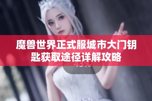 魔兽世界正式服城市大门钥匙获取途径详解攻略
