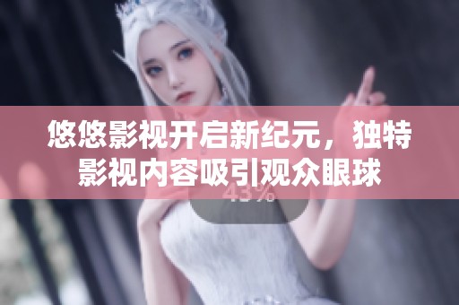 悠悠影视开启新纪元，独特影视内容吸引观众眼球