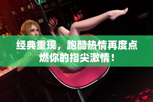 经典重现，跑酷热情再度点燃你的指尖激情！