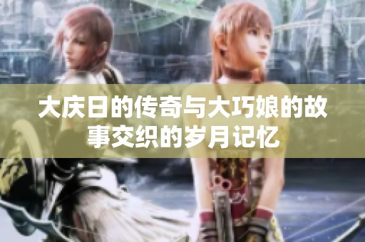 大庆日的传奇与大巧娘的故事交织的岁月记忆