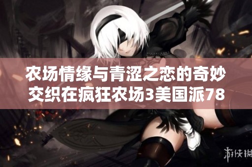农场情缘与青涩之恋的奇妙交织在疯狂农场3美国派78中