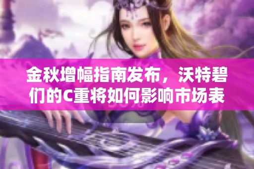 金秋增幅指南发布，沃特碧们的C重将如何影响市场表现？