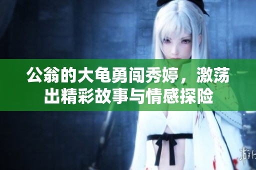 公翁的大龟勇闯秀婷，激荡出精彩故事与情感探险