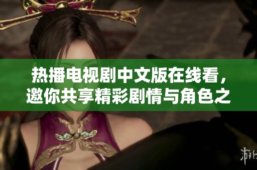 热播电视剧中文版在线看，邀你共享精彩剧情与角色之旅
