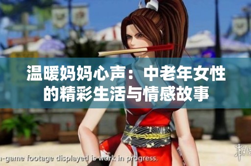 温暖妈妈心声：中老年女性的精彩生活与情感故事