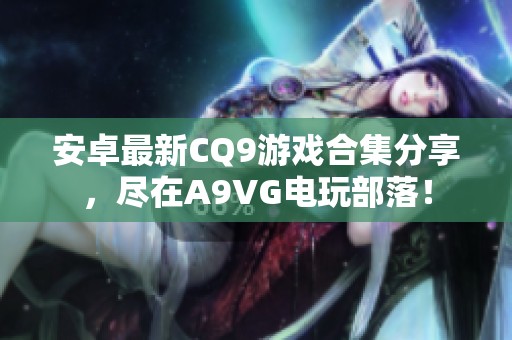 安卓最新CQ9游戏合集分享，尽在A9VG电玩部落！