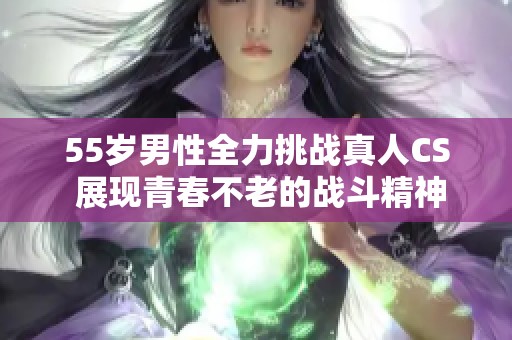 55岁男性全力挑战真人CS 展现青春不老的战斗精神