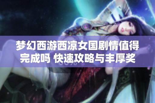 梦幻西游西凉女国剧情值得完成吗 快速攻略与丰厚奖励解析