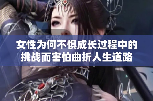 女性为何不惧成长过程中的挑战而害怕曲折人生道路