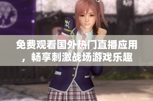 免费观看国外热门直播应用，畅享刺激战场游戏乐趣