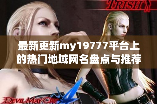 最新更新my19777平台上的热门地域网名盘点与推荐
