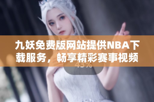 九妖免费版网站提供NBA下载服务，畅享精彩赛事视频