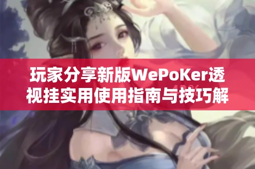 玩家分享新版WePoKer透视挂实用使用指南与技巧解析