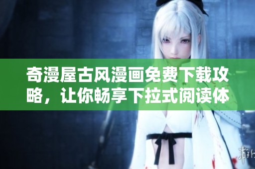 奇漫屋古风漫画免费下载攻略，让你畅享下拉式阅读体验
