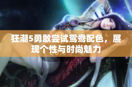 狂潮5勇敢尝试鸳鸯配色，展现个性与时尚魅力