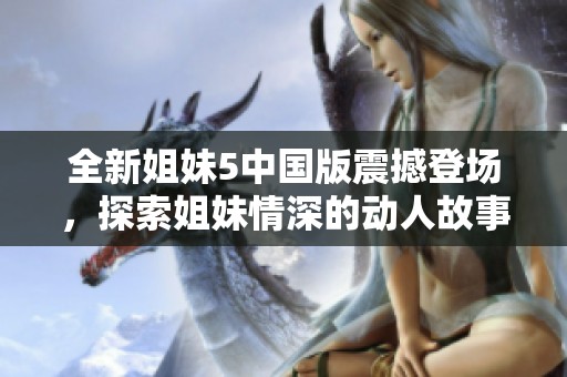 全新姐妹5中国版震撼登场，探索姐妹情深的动人故事